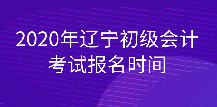 2020年辽宁初级会计考试报名时间