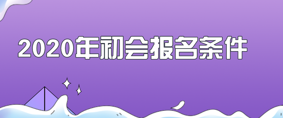 2020年报名参加全国初级会计资格考试的条件是如何规定的?
