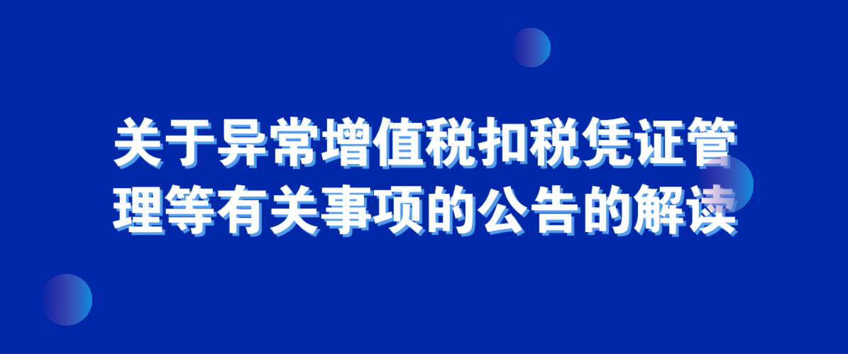 关于异常增值税扣税凭证管理等有关事项的公告的解读
