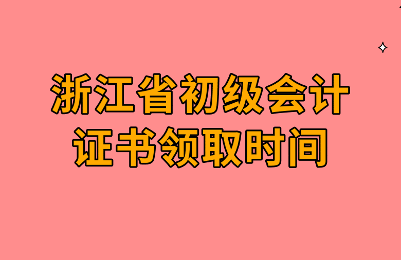 2019年浙江省初级会计证书领取时间及步骤