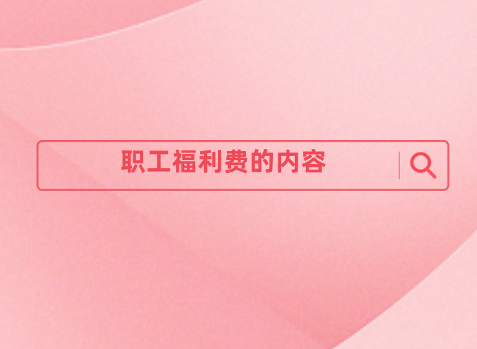 企业哪些费用属于福利费？职工福利费包括哪些内容？