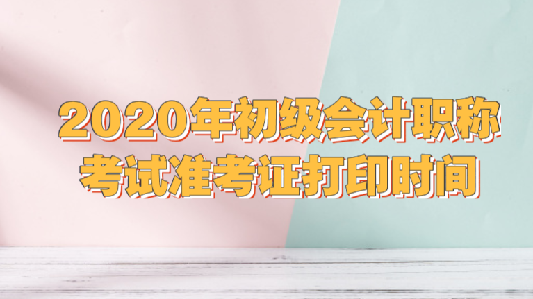 2020年初级会计职称考试准考证打印时间是哪一天？