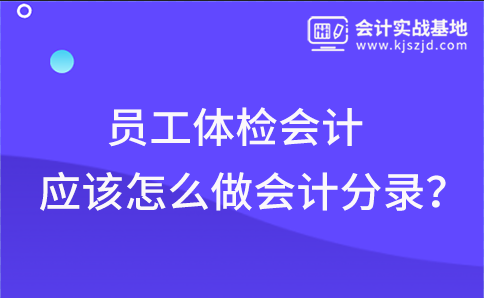 员工体检会计应该怎么做会计分录？