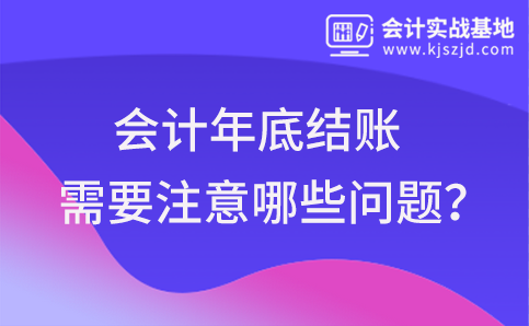 会计年底结账需要注意哪些问题？
