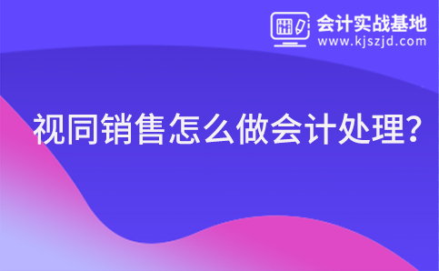 视同销售怎么做会计处理？