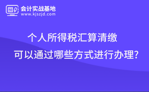 个人所得税汇算清缴可以通过哪些方式进行办理?