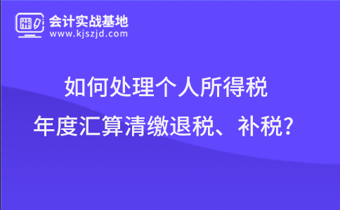 纳税人如何处理个人所得税年度汇算清缴退税、补税?