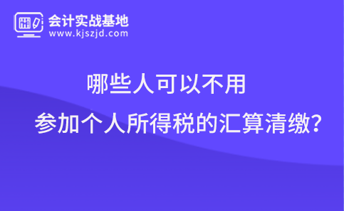 哪些人可以不用参加个人所得税的汇算清缴？