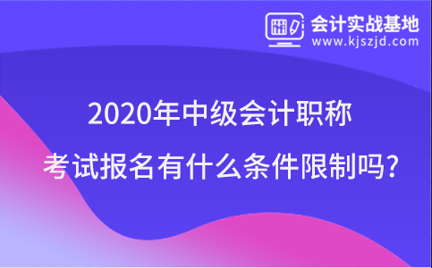 2020年中级会计职称考试报名有什么条件限制吗?