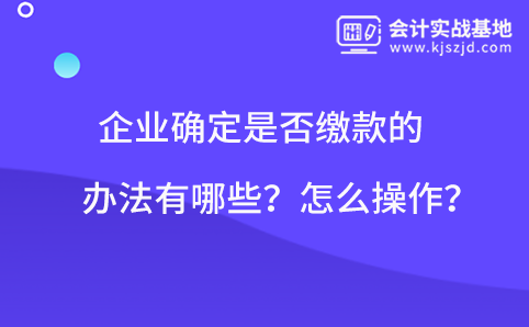 企业确定是否缴款的办法有哪些？怎么操作？