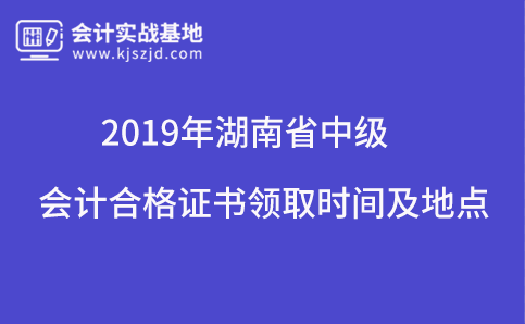 2019年湖南省中级会计合格证书领取时间及地点