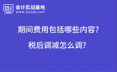 期间费用包括哪些内容?税后调减怎么调?