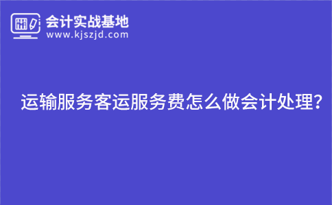 运输服务客运服务费怎么做会计处理？