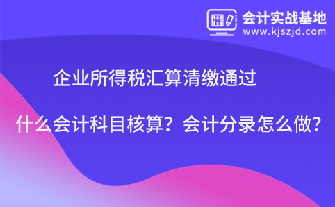 企业所得税汇算清缴通过什么会计科目核算？会计分录怎么做？