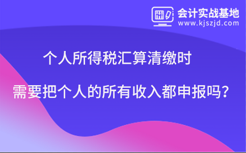 个人所得税汇算清缴时需要把个人的所有收入都申报吗？