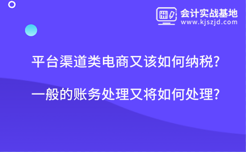 平台渠道类电商又该如何纳税?一般的账务处理又将如何处理?