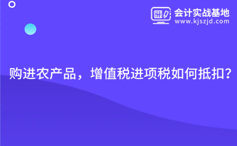 购进农产品，增值税进项税如何抵扣？
