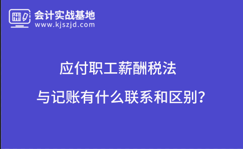 应付职工薪酬税法与记账有什么联系和区别?