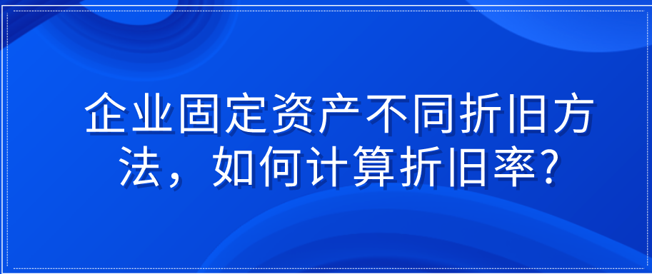 企业固定资产不同折旧方法，如何计算折旧率?