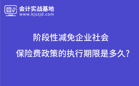 阶段性减免企业社会保险费政策的执行期限是多久?