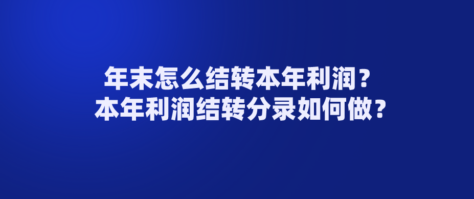 年末怎么结转本年利润？本年利润结转分录如何做？