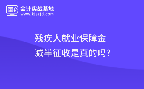 残疾人就业保障金减半征收是真的吗?