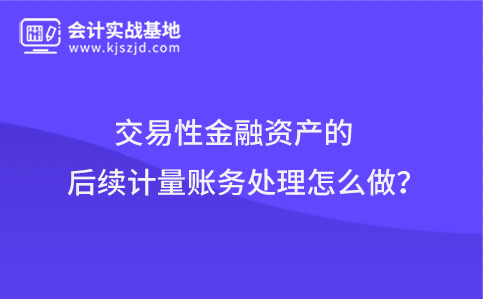 交易性金融资产的后续计量账务处理怎么做？