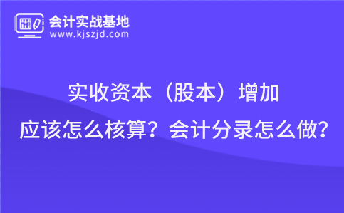 实收资本(股本)增加应该怎么核算?会计分录怎么做?