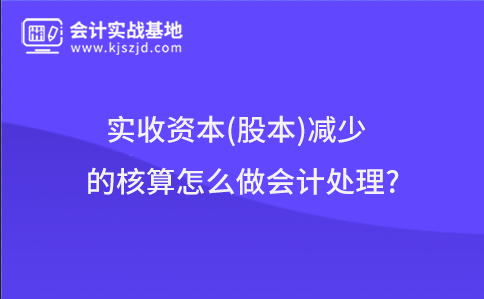 实收资本(股本)减少的核算怎么做会计处理?
