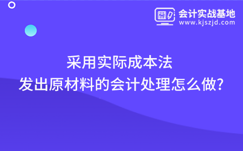 采用实际成本法发出原材料的会计处理怎么做?