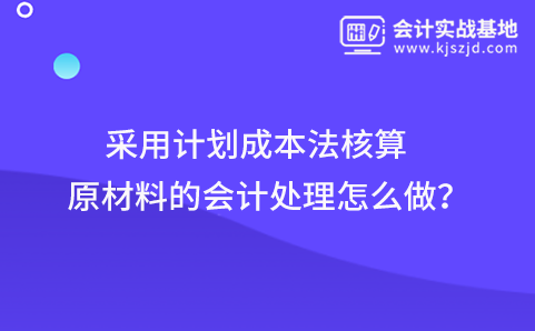 采用计划成本法核算原材料的会计处理怎么做？