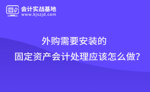 外购需要安装的固定资产会计处理应该怎么做？