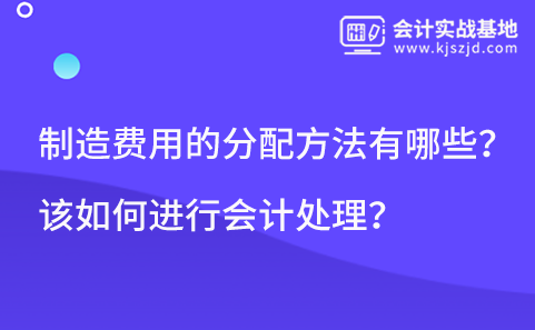 制造费用的分配方法有哪些？该如何进行会计处理