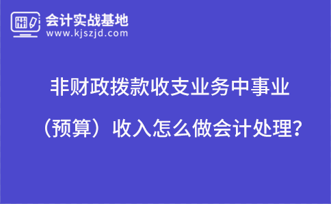 非财政拨款收支业务中事业（预算）收入怎么做会计处理？