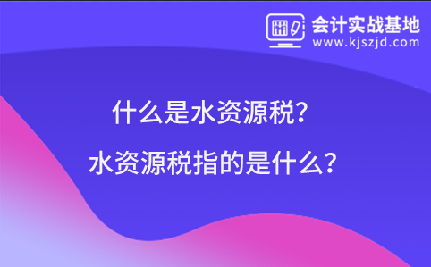 什么是水资源税？水资源税指的是什么？