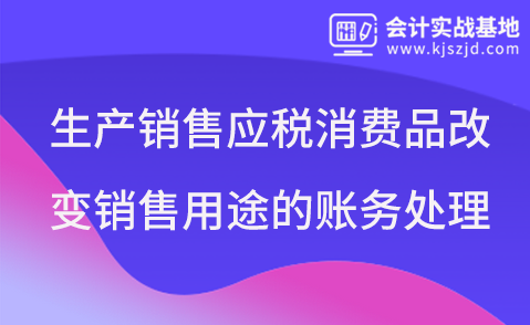 生产销售应税消费品改变销售用途的账务处理
