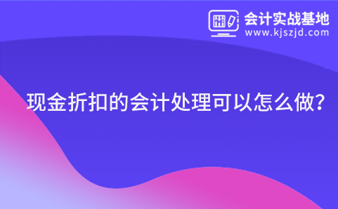 现金折扣的会计处理可以怎么做？