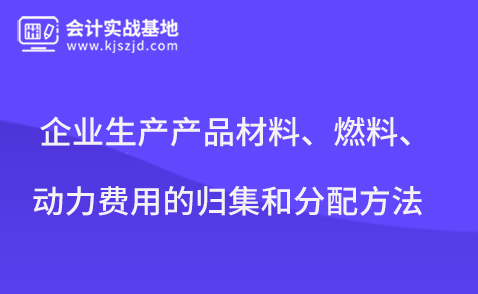 企业生产产品材料、燃料、动力费用的归集和分配方法