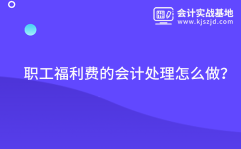 职工福利费的会计处理怎么做？