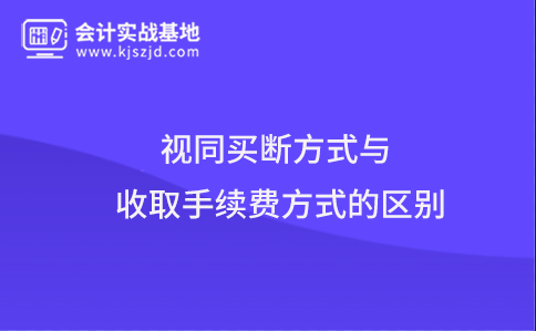 视同买断方式与收取手续费方式的区别