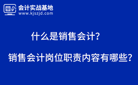 什么是销售会计？销售会计岗位职责内容有哪些？