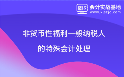 非货币性福利一般纳税人的特殊会计处理