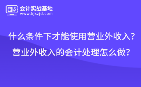 什么条件下才能使用营业外收入？营业外收入的会计处理怎么做？
