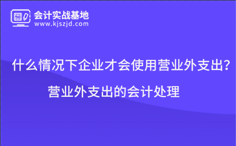 什么情况下企业才会使用营业外支出？营业外支出的会计处理