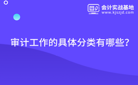审计工作的具体分类有哪些？