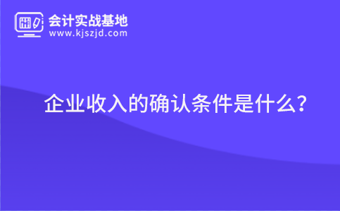 企业收入的确认条件是什么？
