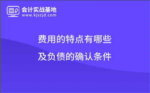 费用的特点有哪些及负债的确认条件