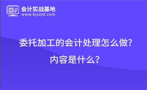 委托加工的会计处理怎么做?内容是什么？