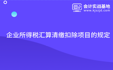 企业所得税汇算清缴扣除项目的规定