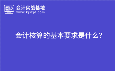 会计核算的基本要求是什么？